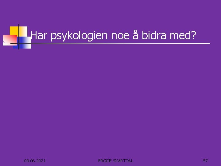 Har psykologien noe å bidra med? 09. 06. 2021 FRODE SVARTDAL 57 