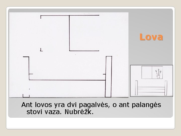 Lova Ant lovos yra dvi pagalvės, o ant palangės stovi vaza. Nubrėžk. 