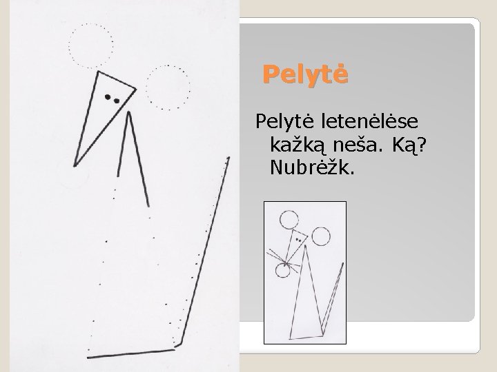 Pelytė letenėlėse kažką neša. Ką? Nubrėžk. 