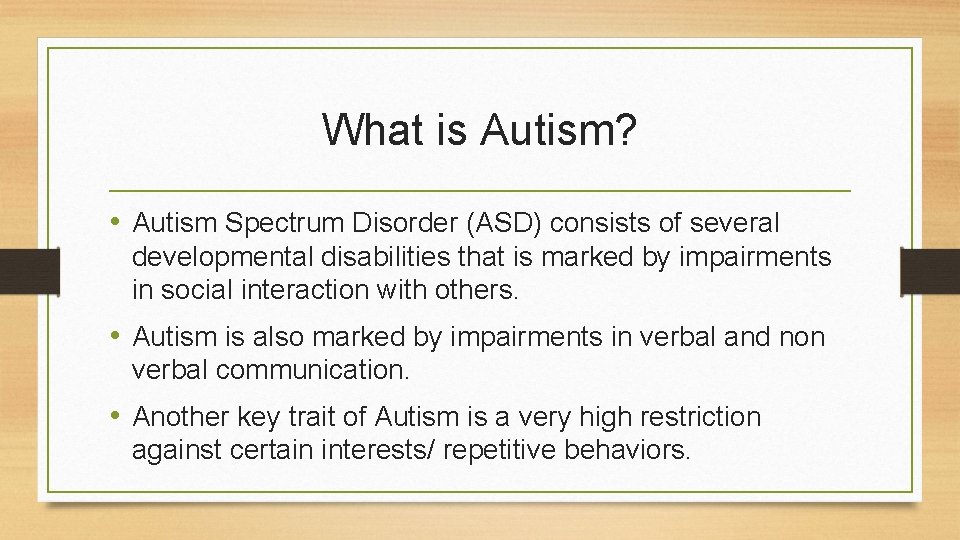 What is Autism? • Autism Spectrum Disorder (ASD) consists of several developmental disabilities that