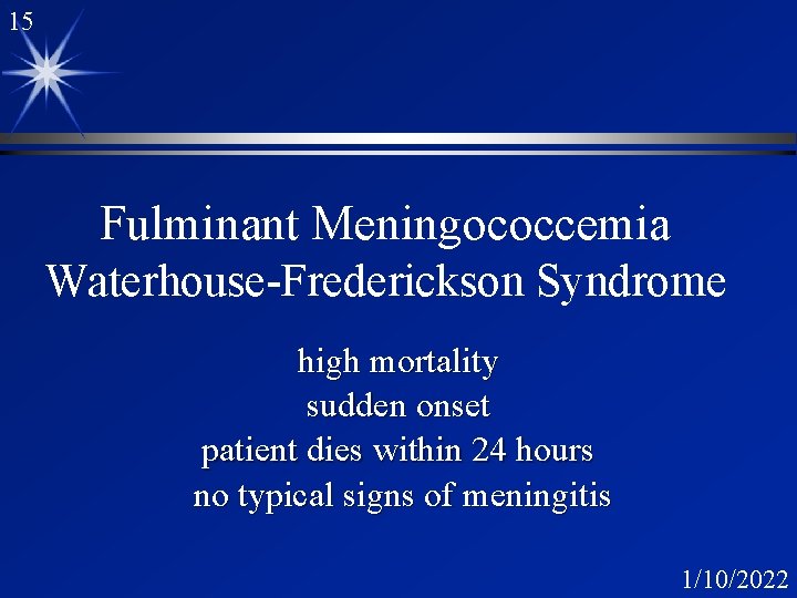 15 Fulminant Meningococcemia Waterhouse-Frederickson Syndrome high mortality sudden onset patient dies within 24 hours 15 Fulminant Meningococcemia Waterhouse-Frederickson Syndrome high mortality sudden onset patient dies within 24 hours