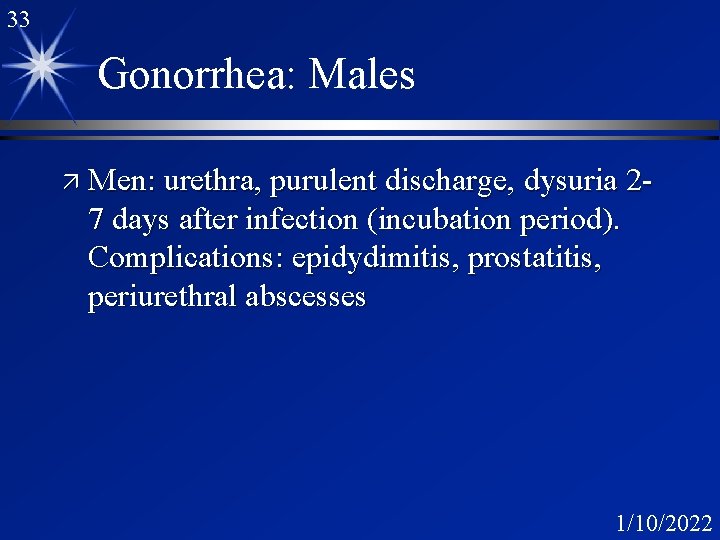 33 Gonorrhea: Males ä Men: urethra, purulent discharge, dysuria 2 - 7 days after 33 Gonorrhea: Males ä Men: urethra, purulent discharge, dysuria 2 - 7 days after