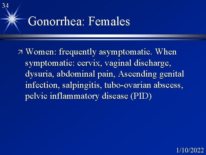 34 Gonorrhea: Females ä Women: frequently asymptomatic. When symptomatic: cervix, vaginal discharge, dysuria, abdominal 34 Gonorrhea: Females ä Women: frequently asymptomatic. When symptomatic: cervix, vaginal discharge, dysuria, abdominal