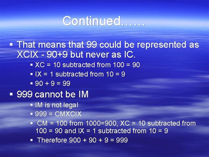 Continued…… § That means that 99 could be represented as XCIX - 90+9 but