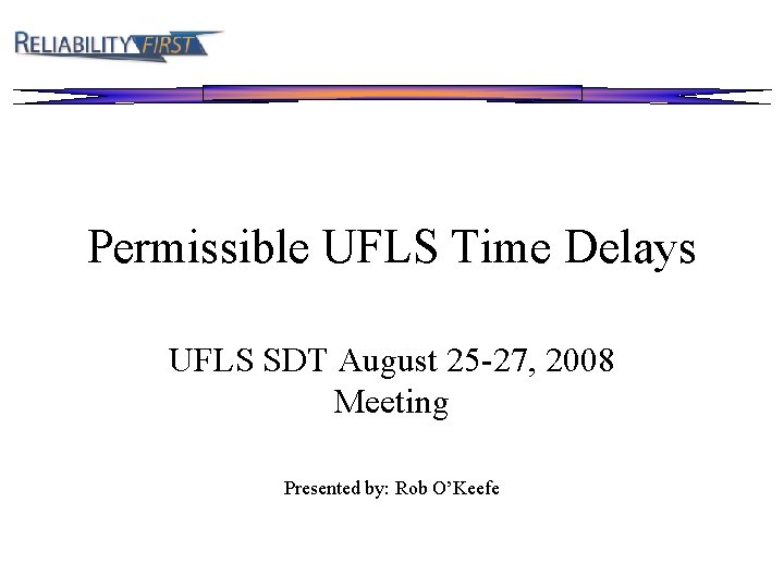 Permissible UFLS Time Delays UFLS SDT August 25 -27, 2008 Meeting Presented by: Rob