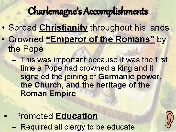 Charlemagne’s Accomplishments • Spread Christianity throughout his lands • Crowned “Emperor of the Romans”