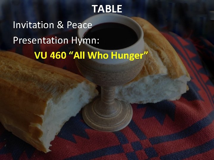 TABLE Invitation & Peace Presentation Hymn: VU 460 “All Who Hunger” 