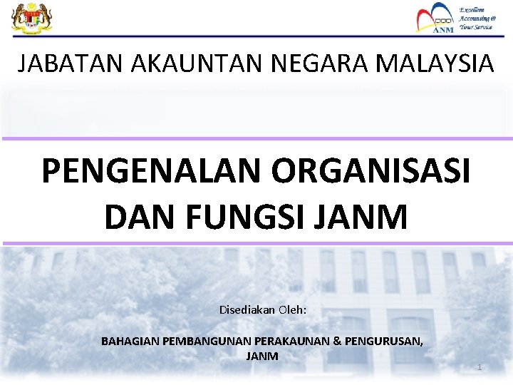 JABATAN AKAUNTAN NEGARA MALAYSIA PENGENALAN ORGANISASI DAN FUNGSI JANM Disediakan Oleh: BAHAGIAN PEMBANGUNAN PERAKAUNAN