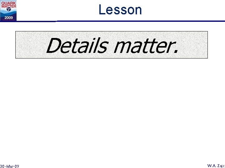 Lesson Details matter. 30 -Mar-09 W. A. Zajc 