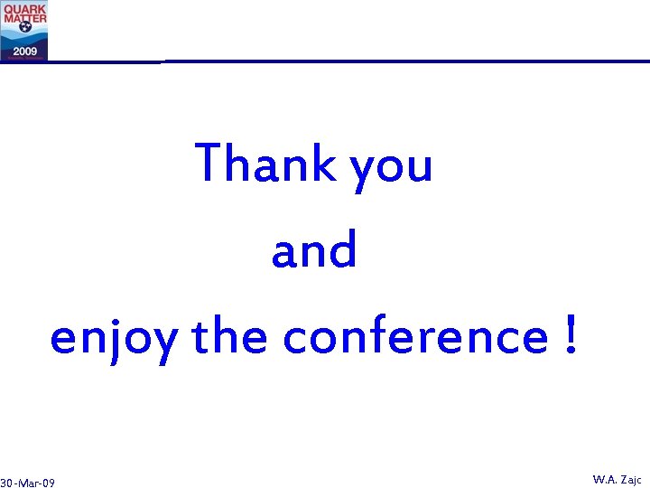 Thank you and enjoy the conference ! 30 -Mar-09 W. A. Zajc 