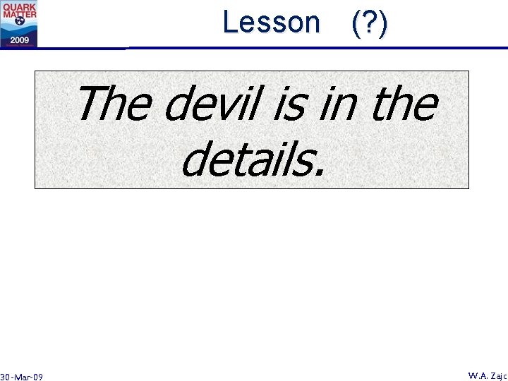 Lesson (? ) The devil is in the details. 30 -Mar-09 W. A. Zajc