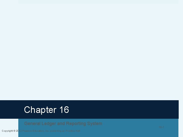 Chapter 16 General Ledger and Reporting System Copyright © 2012 Pearson Education, Inc. publishing