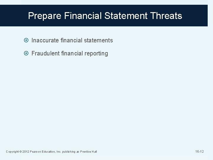 Prepare Financial Statement Threats Inaccurate financial statements Fraudulent financial reporting Copyright © 2012 Pearson