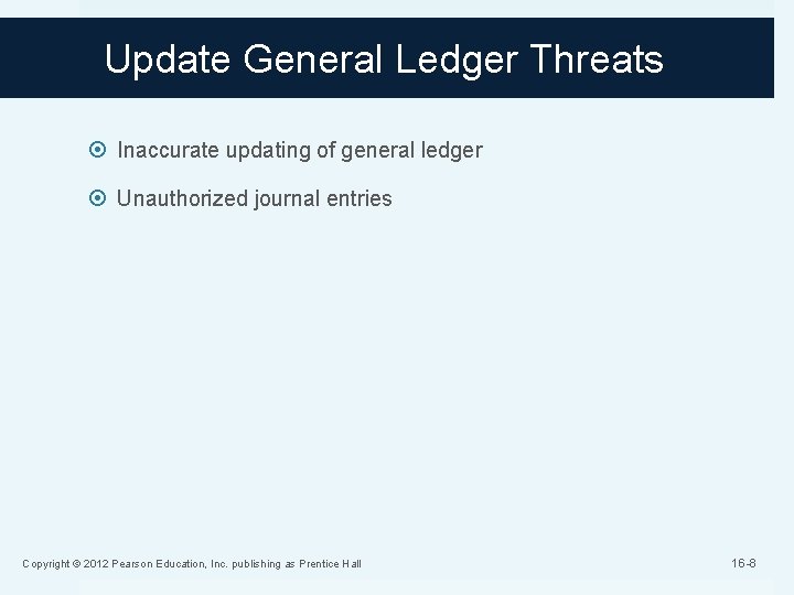 Update General Ledger Threats Inaccurate updating of general ledger Unauthorized journal entries Copyright ©