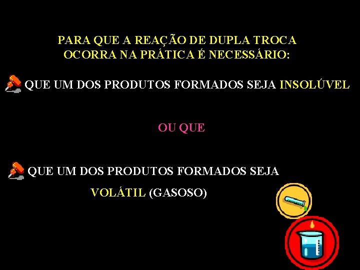 PARA QUE A REAÇÃO DE DUPLA TROCA OCORRA NA PRÁTICA É NECESSÁRIO: QUE UM