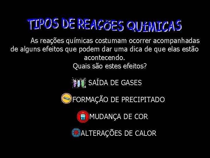 As reações químicas costumam ocorrer acompanhadas de alguns efeitos que podem dar uma dica