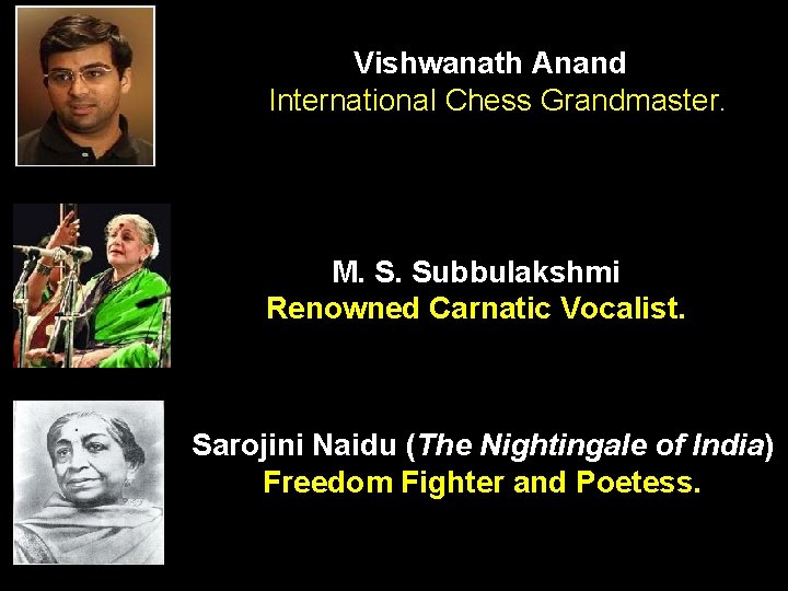 Vishwanath Anand International Chess Grandmaster. M. S. Subbulakshmi Renowned Carnatic Vocalist. Sarojini Naidu (The