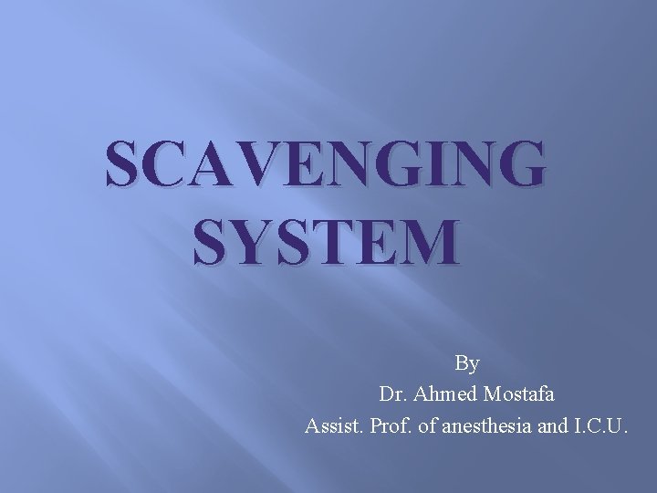 SCAVENGING SYSTEM By Dr. Ahmed Mostafa Assist. Prof. of anesthesia and I. C. U.