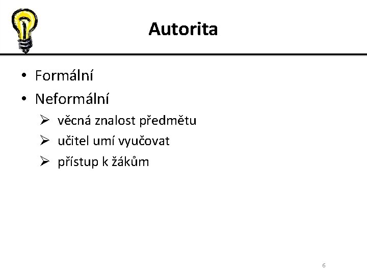 Autorita • Formální • Neformální Ø věcná znalost předmětu Ø učitel umí vyučovat Ø