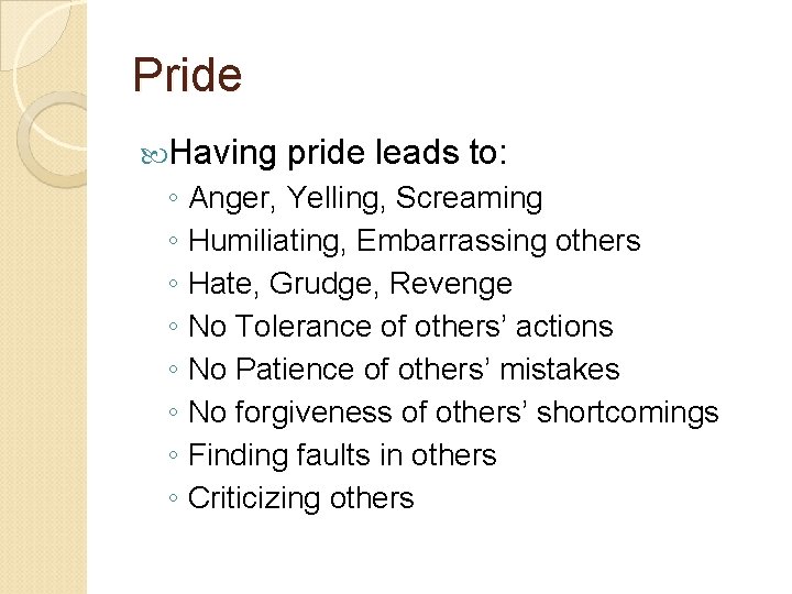 Pride Having pride leads to: ◦ Anger, Yelling, Screaming ◦ Humiliating, Embarrassing others ◦