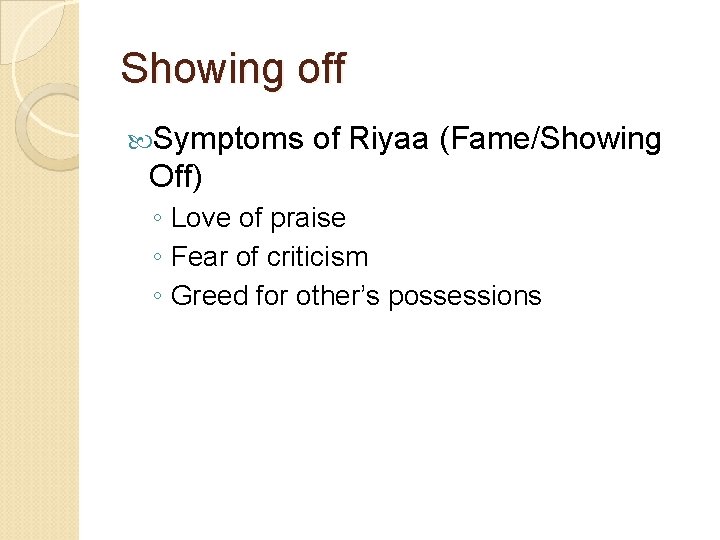 Showing off Symptoms of Riyaa (Fame/Showing Off) ◦ Love of praise ◦ Fear of