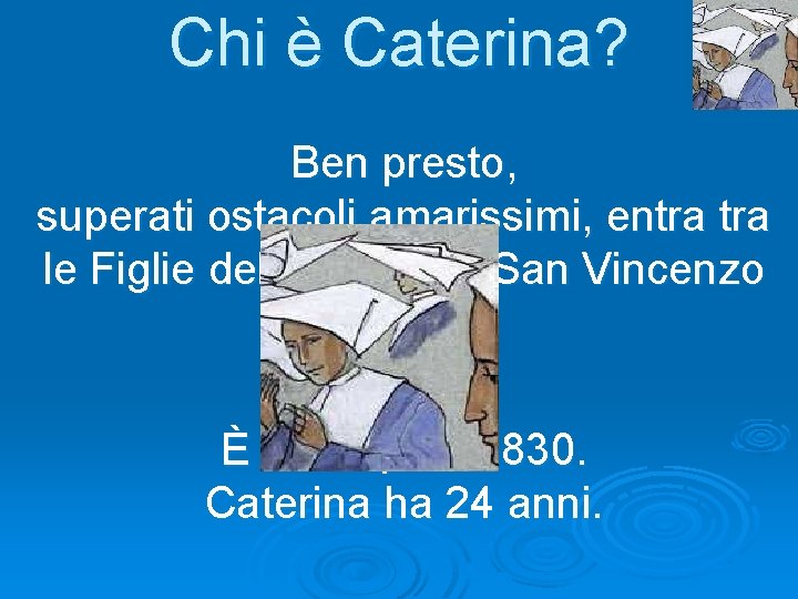 Chi è Caterina? Ben presto, superati ostacoli amarissimi, entra le Figlie della Carità di