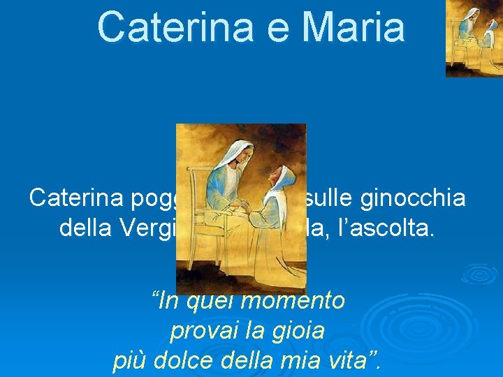 Caterina e Maria Caterina poggia le mani sulle ginocchia della Vergine, la guarda, l’ascolta.