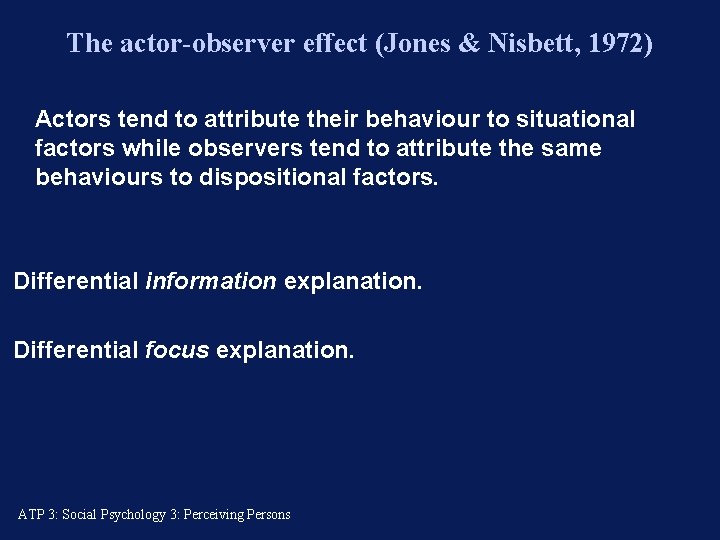 The actor-observer effect (Jones & Nisbett, 1972) Actors tend to attribute their behaviour to