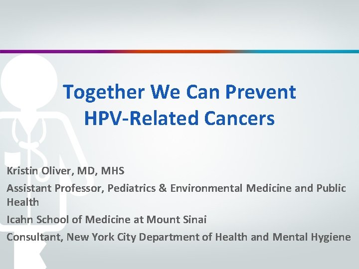 Together We Can Prevent HPV-Related Cancers Kristin Oliver, MD, MHS Assistant Professor, Pediatrics &