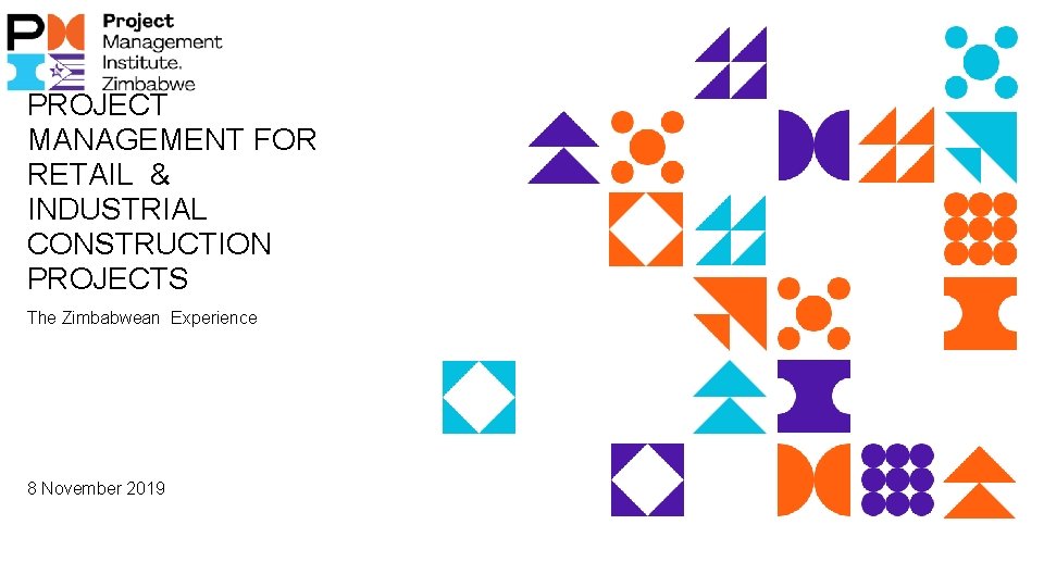 PROJECT MANAGEMENT FOR RETAIL & INDUSTRIAL CONSTRUCTION PROJECTS The Zimbabwean Experience 8 November 2019