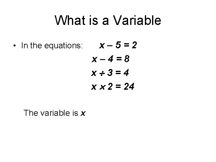 What is a Variable • In the equations: The variable is x x– 5=2