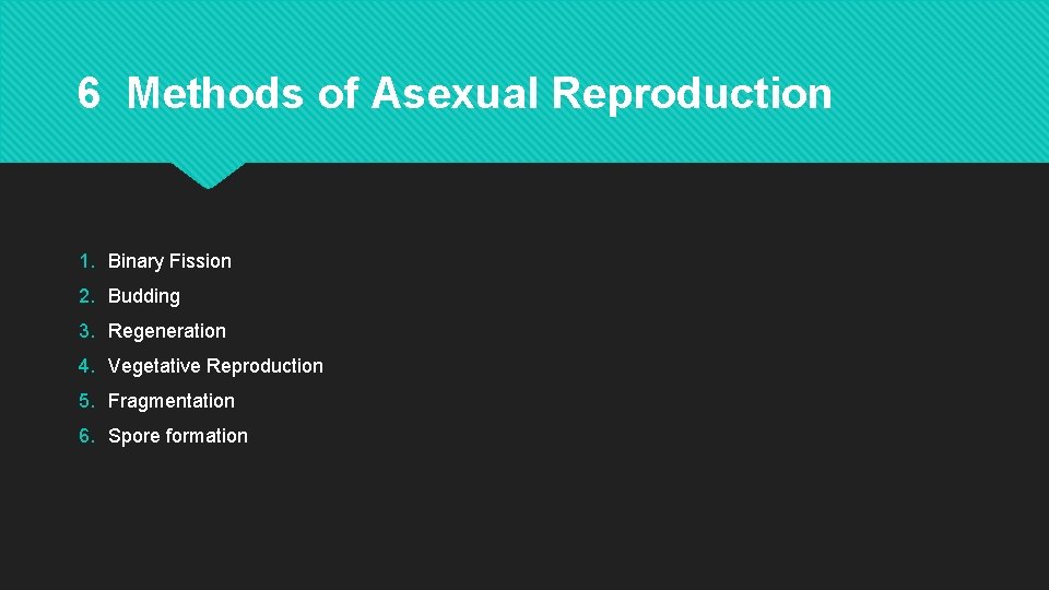 6 Methods of Asexual Reproduction 1. Binary Fission 2. Budding 3. Regeneration 4. Vegetative