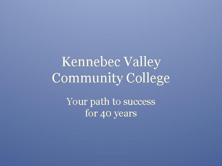 Kennebec Valley Community College Your path to success for 40 years 
