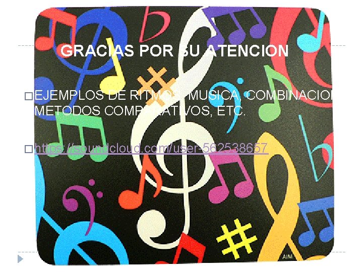 GRACIAS POR SU ATENCION � EJEMPLOS DE RITMOS, MUSICA, COMBINACION, METODOS COMPARATIVOS, ETC. �