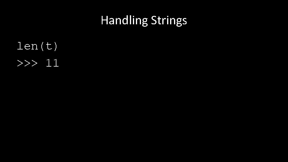 Handling Strings len(t) >>> 11 