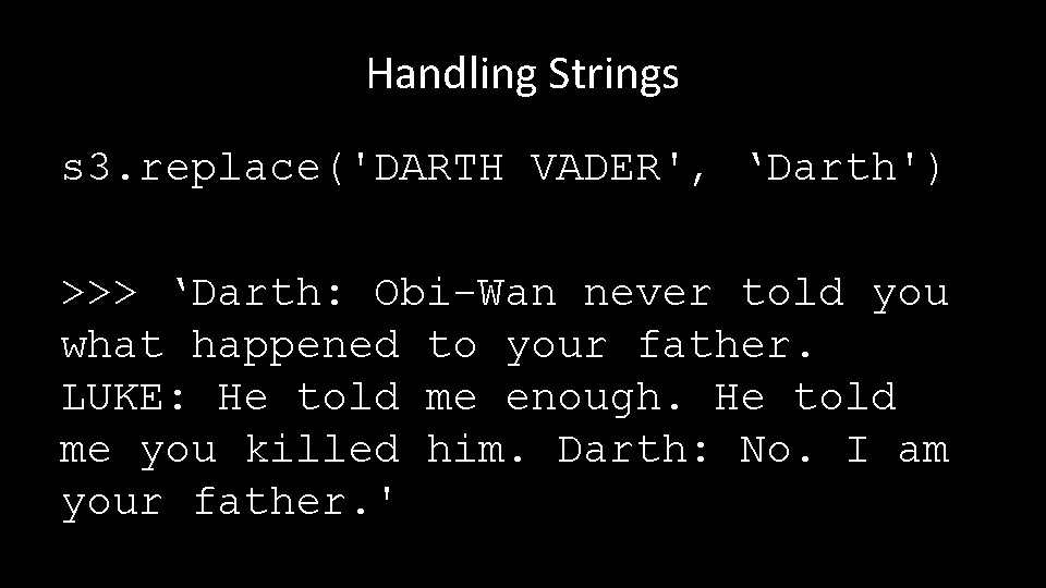 Handling Strings s 3. replace('DARTH VADER', ‘Darth') >>> ‘Darth: Obi-Wan never told you what
