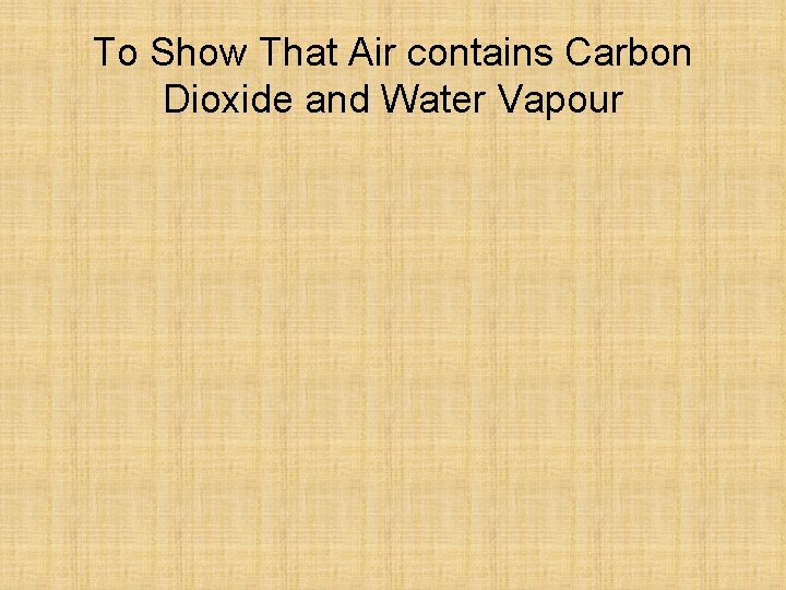 To Show That Air contains Carbon Dioxide and Water Vapour 