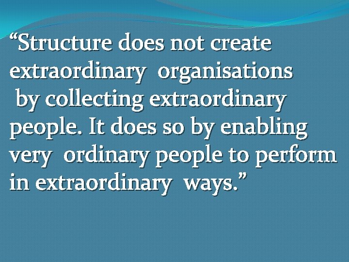 “Structure does not create extraordinary organisations by collecting extraordinary people. It does so by