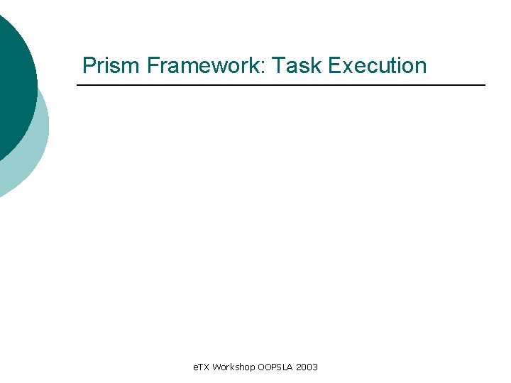 Prism Framework: Task Execution e. TX Workshop OOPSLA 2003 