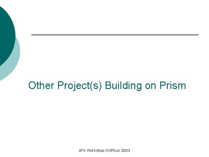 Other Project(s) Building on Prism e. TX Workshop OOPSLA 2003 