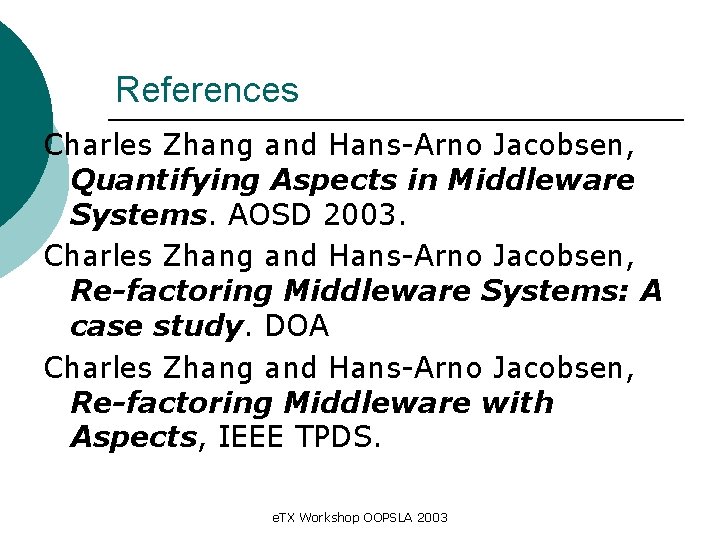 References Charles Zhang and Hans-Arno Jacobsen, Quantifying Aspects in Middleware Systems. AOSD 2003. Charles