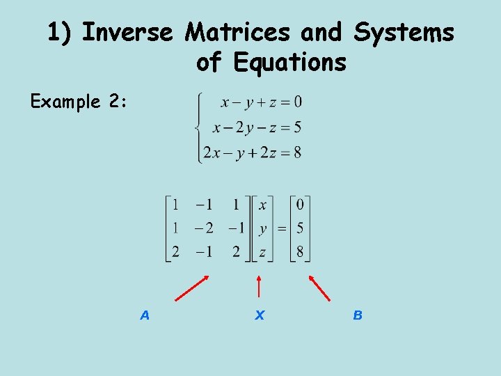 1) Inverse Matrices and Systems of Equations Example 2: A X B 