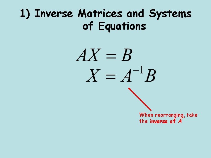 1) Inverse Matrices and Systems of Equations When rearranging, take the inverse of A