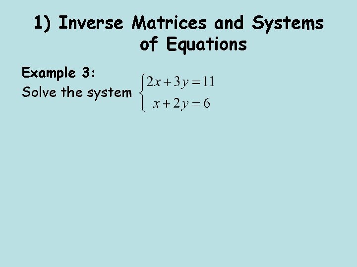 1) Inverse Matrices and Systems of Equations Example 3: Solve the system 