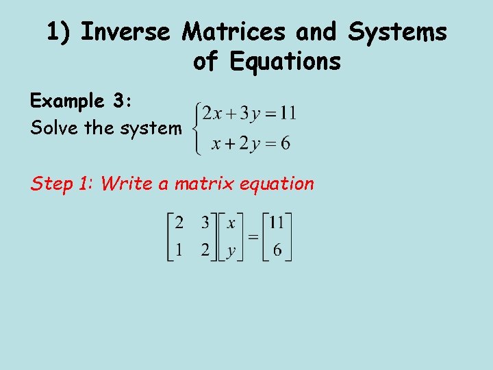 1) Inverse Matrices and Systems of Equations Example 3: Solve the system Step 1: