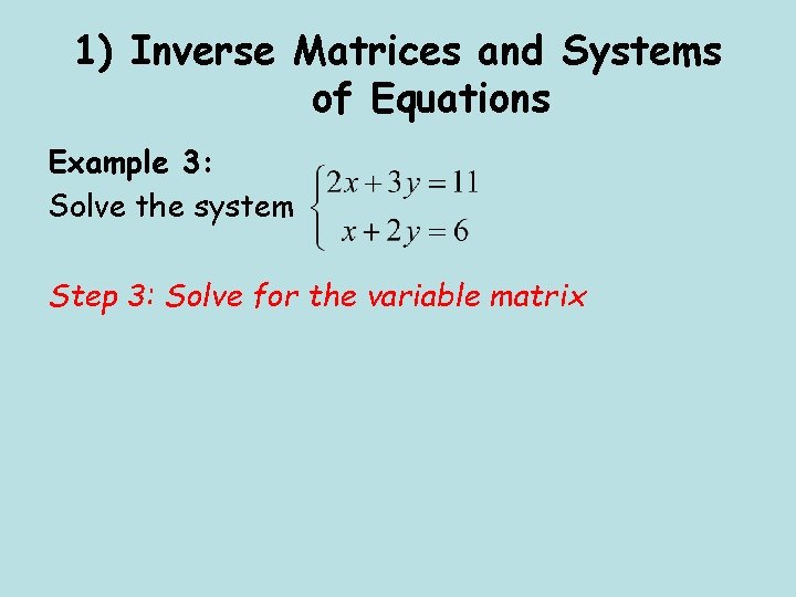 1) Inverse Matrices and Systems of Equations Example 3: Solve the system Step 3: