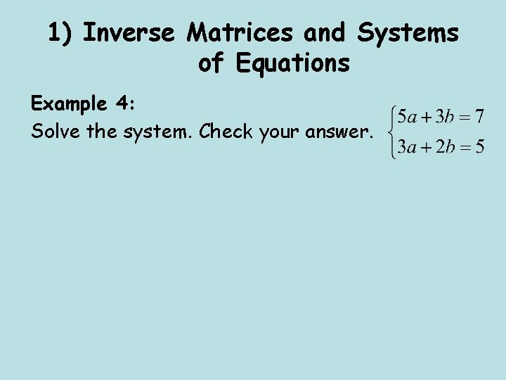 1) Inverse Matrices and Systems of Equations Example 4: Solve the system. Check your