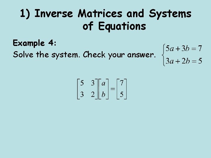 1) Inverse Matrices and Systems of Equations Example 4: Solve the system. Check your