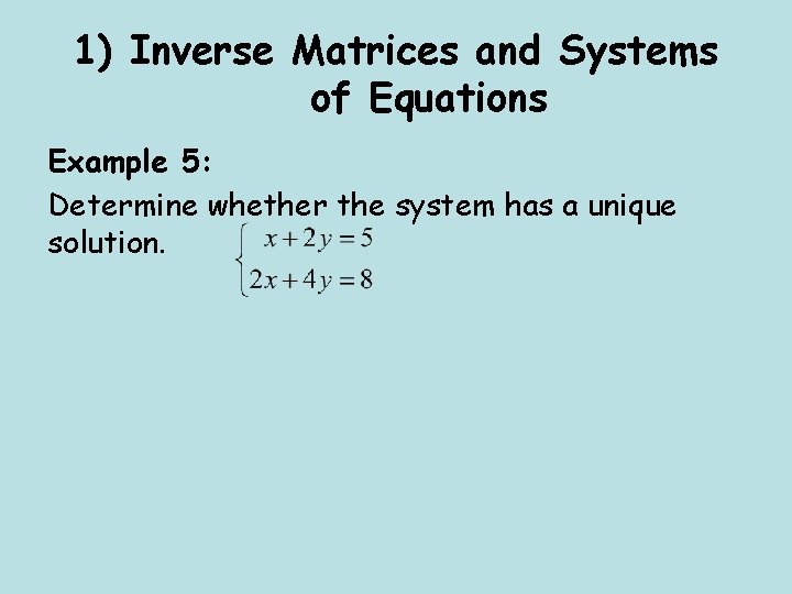 1) Inverse Matrices and Systems of Equations Example 5: Determine whether the system has