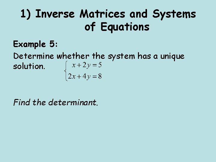 1) Inverse Matrices and Systems of Equations Example 5: Determine whether the system has